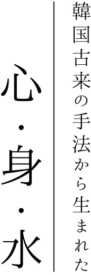韓国古来の手法から生まれた心・身・水