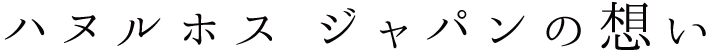 ハヌルホス ジャパンの想い